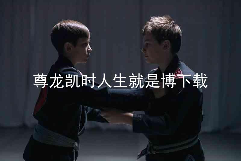 尊龙凯时人生就是博下载