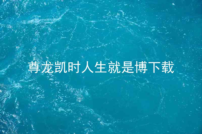 尊龙凯时人生就是博下载