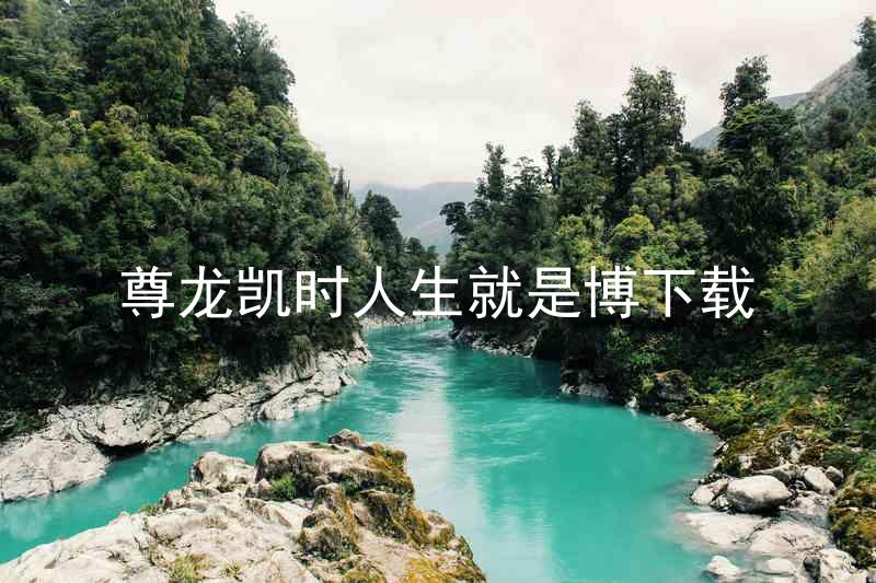 尊龙凯时人生就是博下载