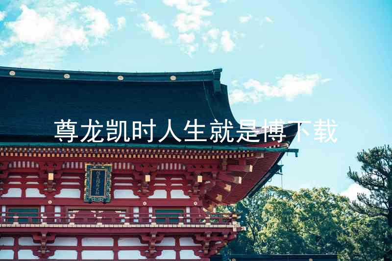 尊龙凯时人生就是博下载